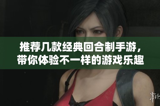 推荐几款经典回合制手游，带你体验不一样的游戏乐趣与精彩时光