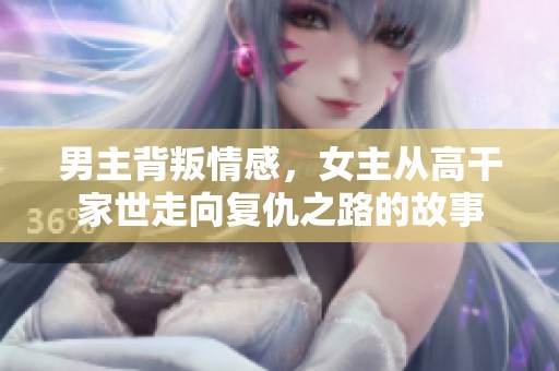男主背叛情感，女主从高干家世走向复仇之路的故事