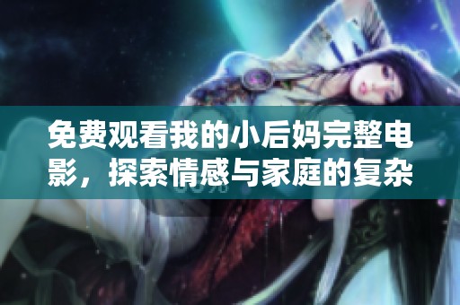 免费观看我的小后妈完整电影，探索情感与家庭的复杂关系