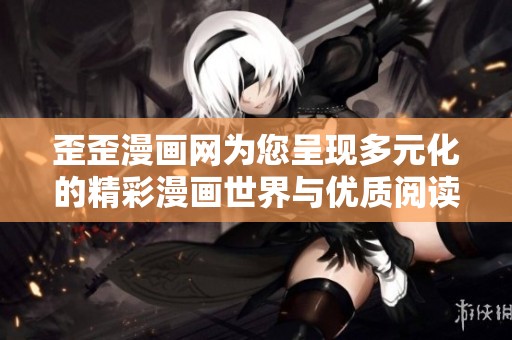 歪歪漫画网为您呈现多元化的精彩漫画世界与优质阅读体验