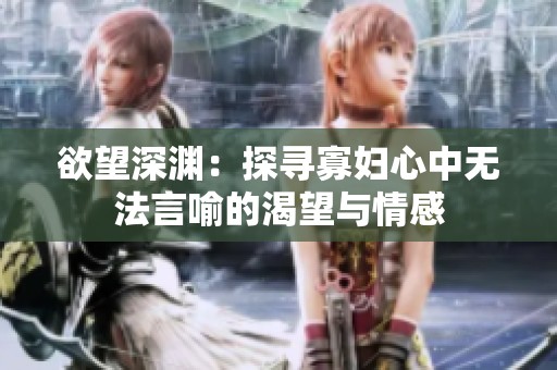 欲望深渊：探寻寡妇心中无法言喻的渴望与情感