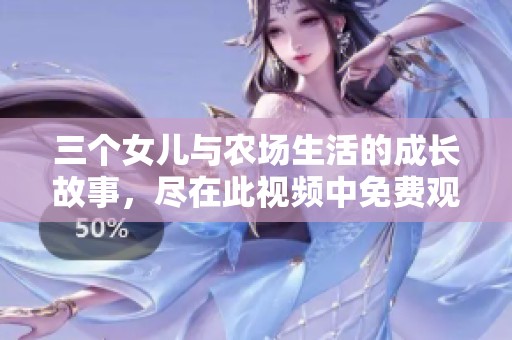 三个女儿与农场生活的成长故事，尽在此视频中免费观看