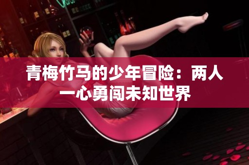 青梅竹马的少年冒险：两人一心勇闯未知世界