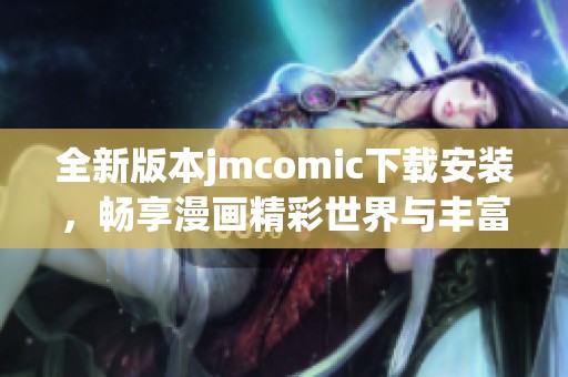 全新版本jmcomic下载安装，畅享漫画精彩世界与丰富内容