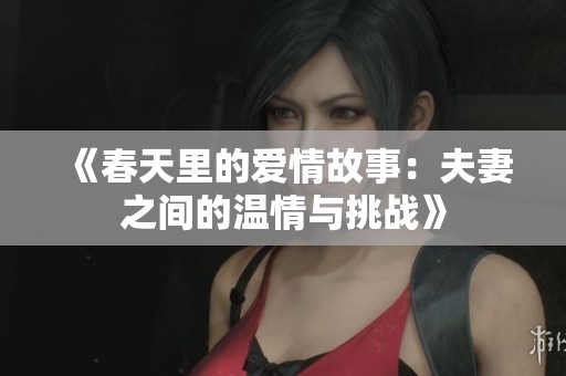 《春天里的爱情故事：夫妻之间的温情与挑战》
