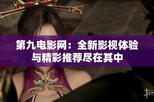 第九电影网：全新影视体验与精彩推荐尽在其中