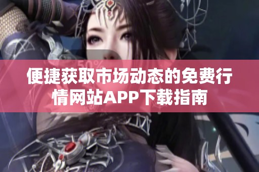 便捷获取市场动态的免费行情网站APP下载指南