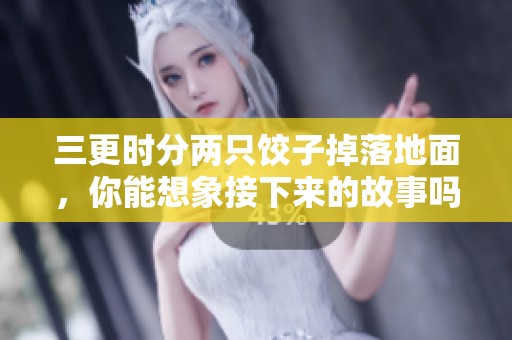三更时分两只饺子掉落地面，你能想象接下来的故事吗