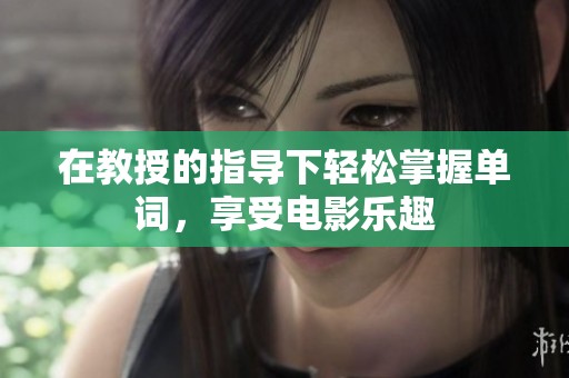 在教授的指导下轻松掌握单词，享受电影乐趣
