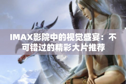 IMAX影院中的视觉盛宴：不可错过的精彩大片推荐