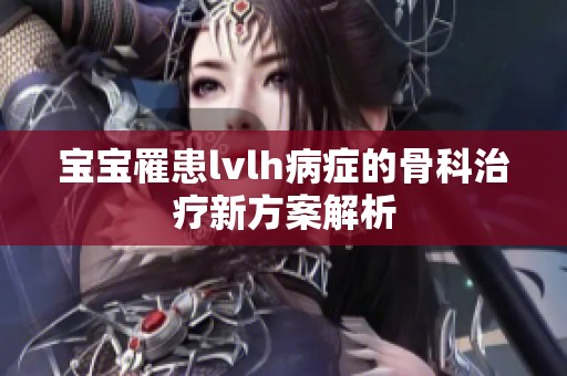 宝宝罹患lvlh病症的骨科治疗新方案解析