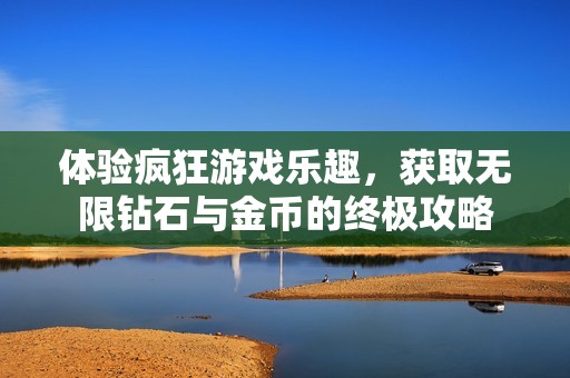 体验疯狂游戏乐趣，获取无限钻石与金币的终极攻略