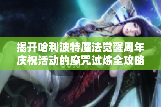 揭开哈利波特魔法觉醒周年庆祝活动的魔咒试炼全攻略与技巧分享