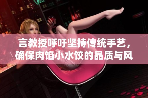 言教授呼吁坚持传统手艺，确保肉馅小水饺的品质与风味