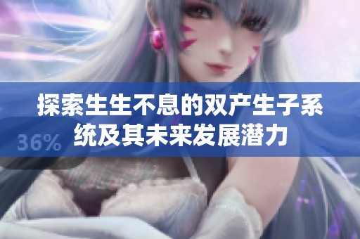 探索生生不息的双产生子系统及其未来发展潜力