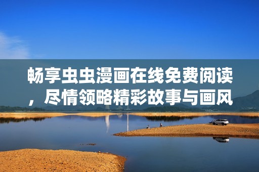畅享虫虫漫画在线免费阅读，尽情领略精彩故事与画风