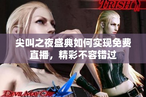 尖叫之夜盛典如何实现免费直播，精彩不容错过