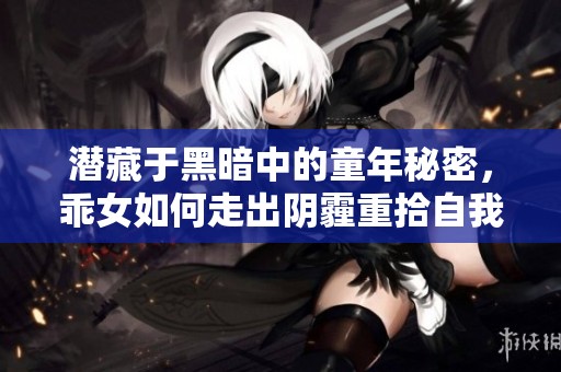 潜藏于黑暗中的童年秘密，乖女如何走出阴霾重拾自我