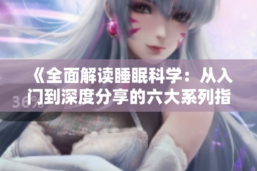 《全面解读睡眠科学：从入门到深度分享的六大系列指导》