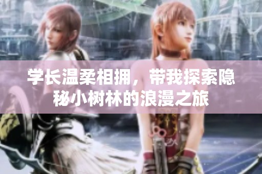 学长温柔相拥，带我探索隐秘小树林的浪漫之旅