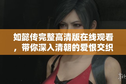 如懿传完整高清版在线观看，带你深入清朝的爱恨交织故事