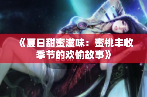 《夏日甜蜜滋味：蜜桃丰收季节的欢愉故事》