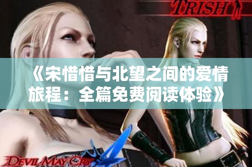 《宋惜惜与北望之间的爱情旅程：全篇免费阅读体验》