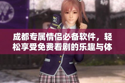 成都专属情侣必备软件，轻松享受免费看剧的乐趣与体验