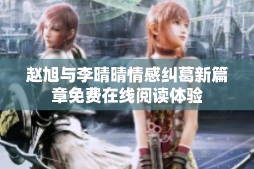 赵旭与李晴晴情感纠葛新篇章免费在线阅读体验