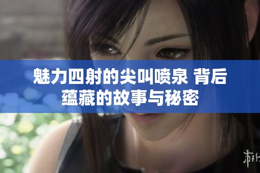 魅力四射的尖叫喷泉 背后蕴藏的故事与秘密