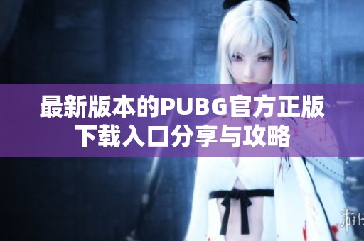 最新版本的PUBG官方正版下载入口分享与攻略