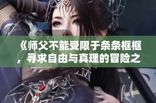 《师父不能受限于条条框框，寻求自由与真理的冒险之旅》