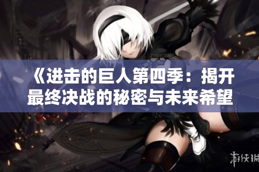 《进击的巨人第四季：揭开最终决战的秘密与未来希望》