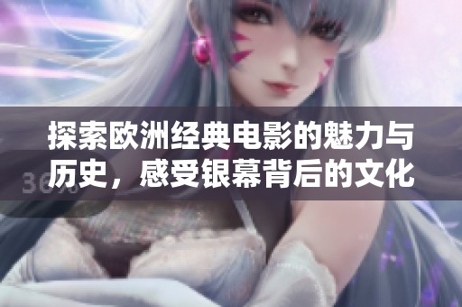 探索欧洲经典电影的魅力与历史，感受银幕背后的文化故事