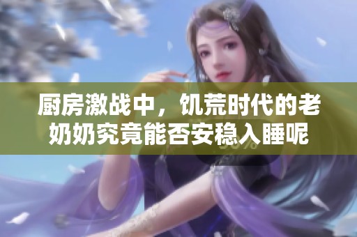 厨房激战中，饥荒时代的老奶奶究竟能否安稳入睡呢