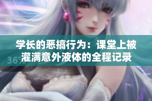 学长的恶搞行为：课堂上被灌满意外液体的全程记录
