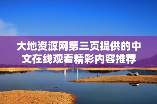 大地资源网第三页提供的中文在线观看精彩内容推荐