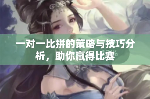 一对一比拼的策略与技巧分析，助你赢得比赛