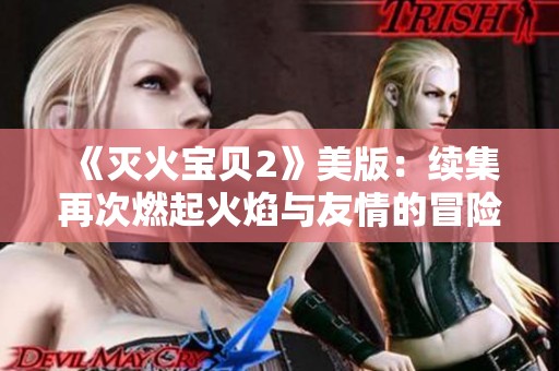 《灭火宝贝2》美版：续集再次燃起火焰与友情的冒险之旅