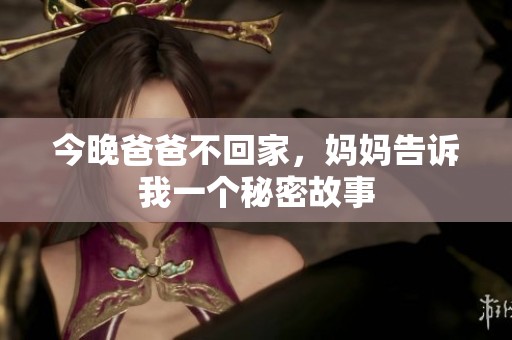 今晚爸爸不回家，妈妈告诉我一个秘密故事