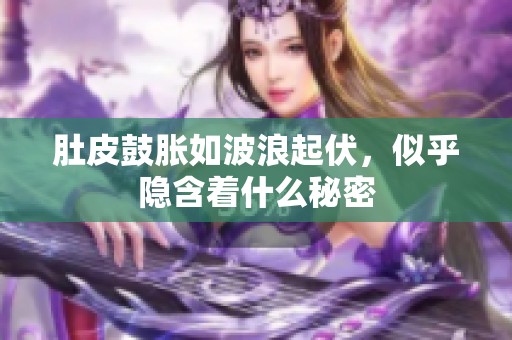 肚皮鼓胀如波浪起伏，似乎隐含着什么秘密