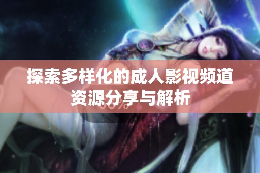 探索多样化的成人影视频道资源分享与解析