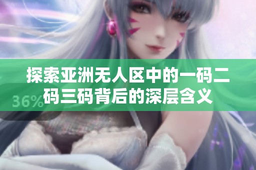 探索亚洲无人区中的一码二码三码背后的深层含义