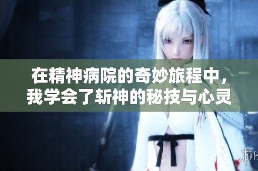 在精神病院的奇妙旅程中，我学会了斩神的秘技与心灵的救赎