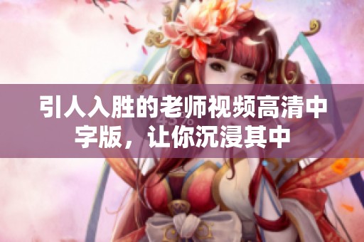 引人入胜的老师视频高清中字版，让你沉浸其中