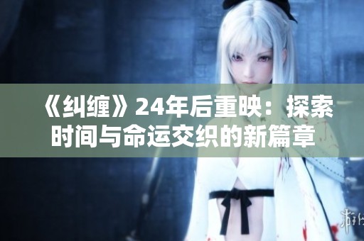 《纠缠》24年后重映：探索时间与命运交织的新篇章