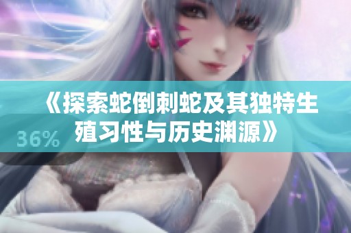 《探索蛇倒刺蛇及其独特生殖习性与历史渊源》