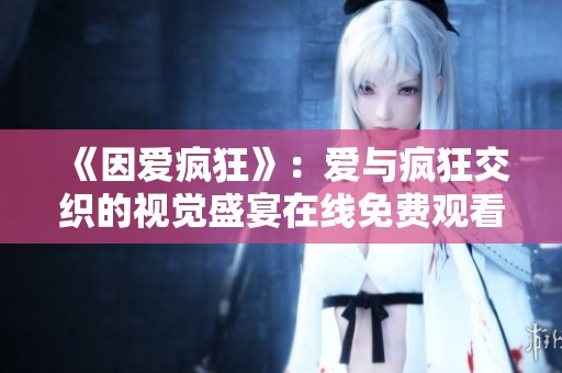 《因爱疯狂》：爱与疯狂交织的视觉盛宴在线免费观看