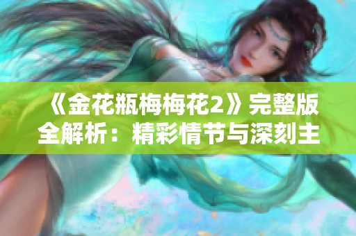 《金花瓶梅梅花2》完整版全解析：精彩情节与深刻主题探讨