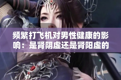 频繁打飞机对男性健康的影响：是肾阴虚还是肾阳虚的表现